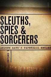 Sleuths, Spies & Sorcerers: Andrew Marr's Paperback Heroes