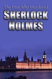 The Man Who Murdered Sherlock Holmes
