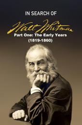 In Search of Walt Whitman, Part One: The Early Years (1819-1860)
