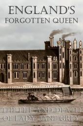 England's Forgotten Queen: The Life and Death of Lady Jane Grey