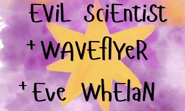 Evil Scientist, Waveflyer and Eve Whelan